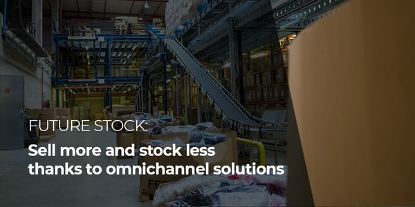 Future stock: sell more and stock less thanks to omnichannel solutions