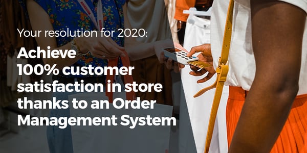 Your resolution for 2020: achieve 100% customer satisfaction in store thanks to an Order Management System