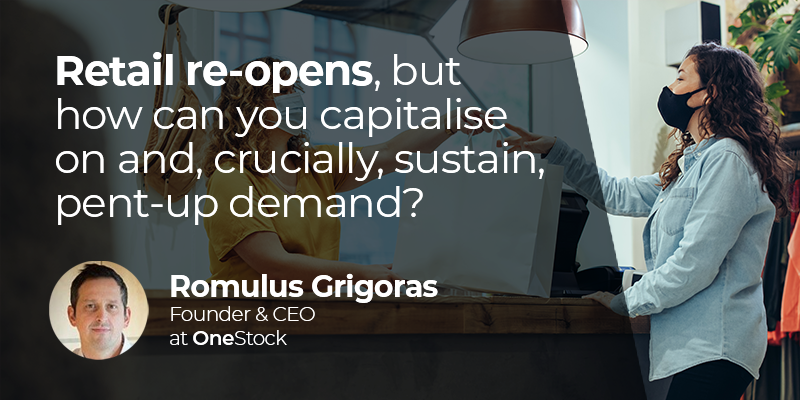 Retail re-opens, but how can you capitalise on and, crucially, sustain, pent-up demand?
